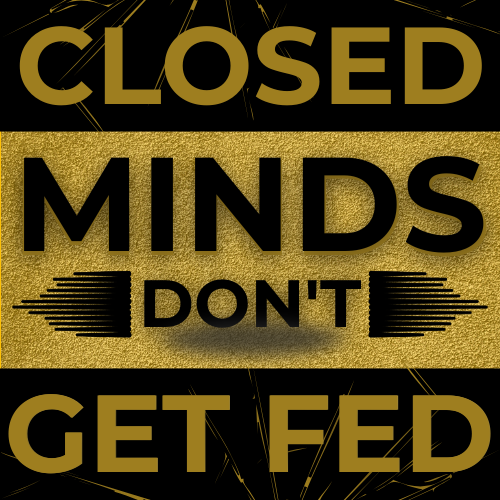 Bold black and gold graphic with the phrase “Closed Minds Don’t Get Fed” in strong block lettering, with “Minds Don’t” over a gold textured background and speed-line effects symbolizing blocked flow.